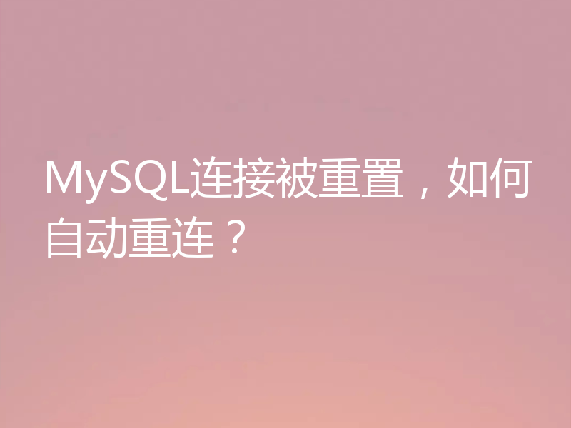 MySQL连接被重置,如何自动重连?