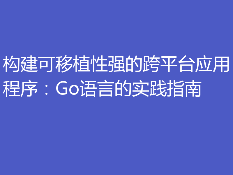 构建可移植性强的跨平台应用程序:Go语言的实践指南