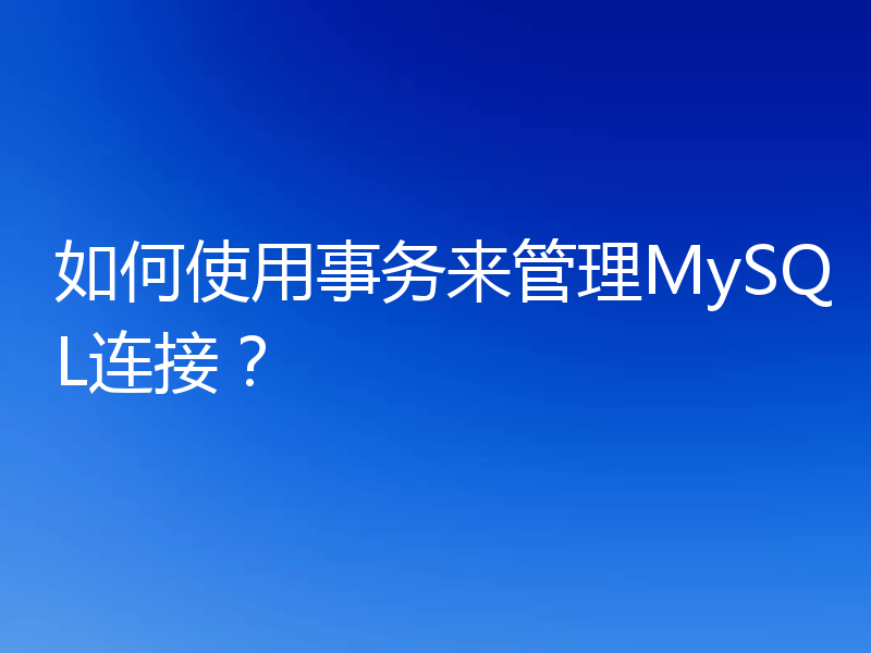 如何使用事务来管理MySQL连接?