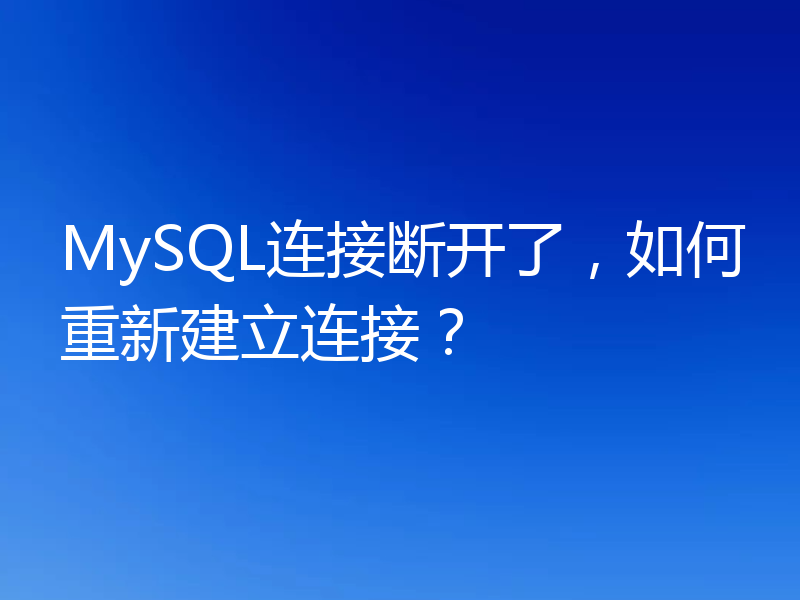 MySQL连接断开了,如何重新建立连接?