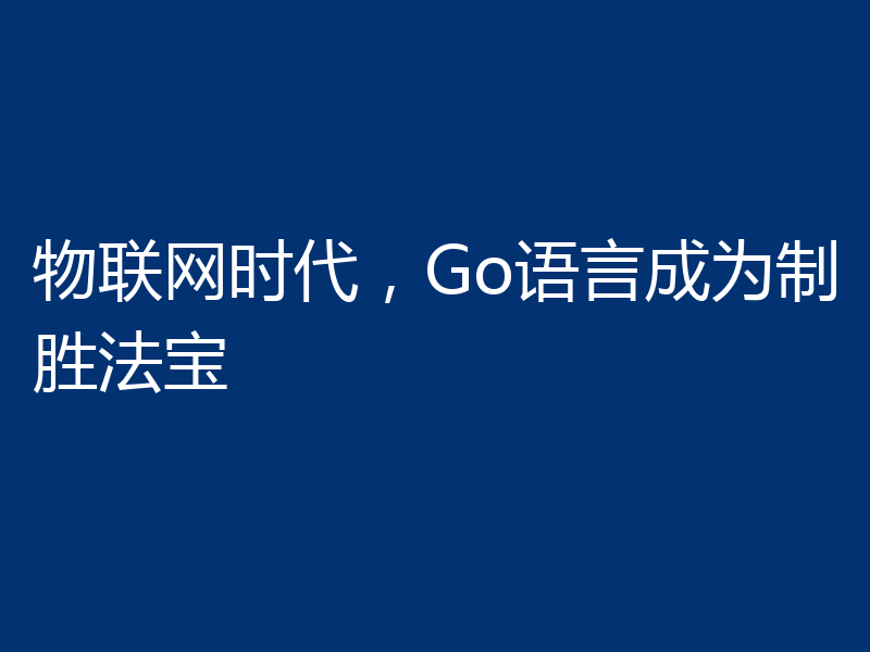 物联网时代,Go语言成为制胜法宝