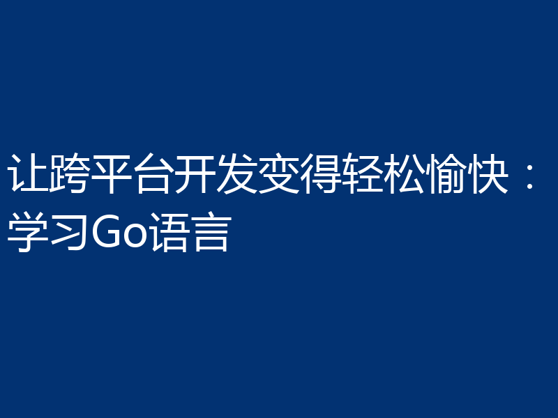 让跨平台开发变得轻松愉快:学习Go语言