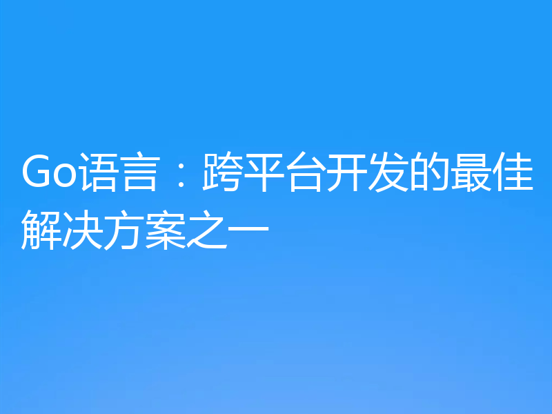 Go语言:跨平台开发的最佳解决方案之一