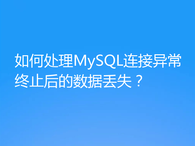 如何处理MySQL连接异常终止后的数据丢失?