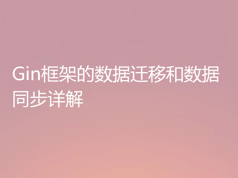 Gin框架的数据迁移和数据同步详解