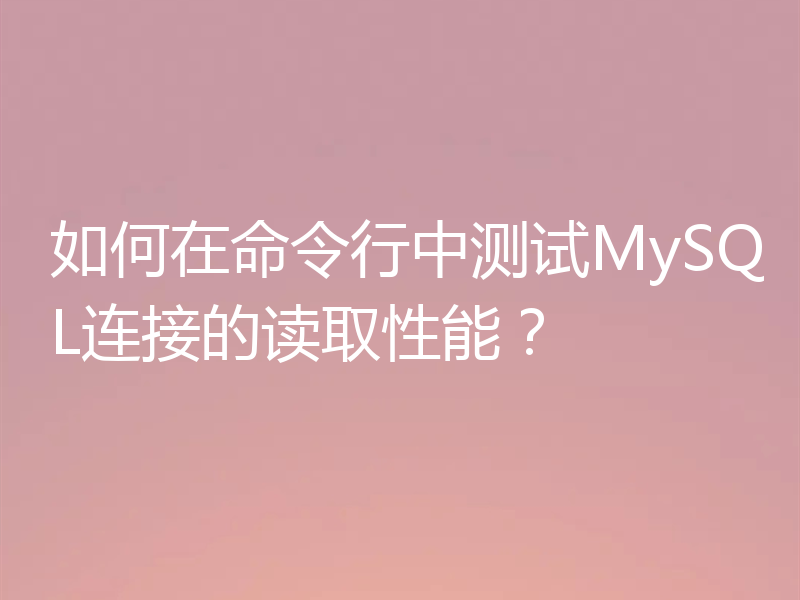 如何在命令行中测试MySQL连接的读取性能?
