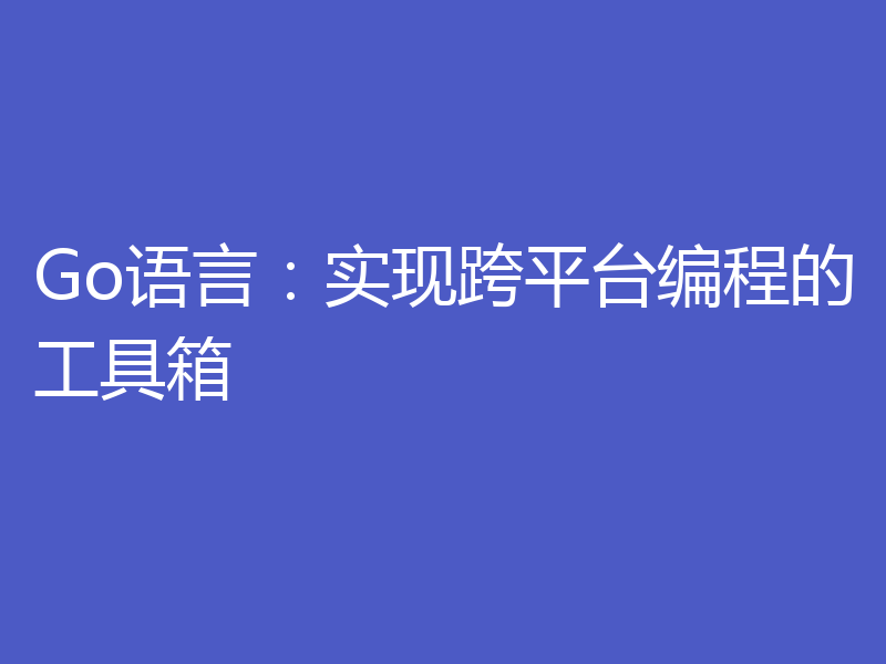 Go语言:实现跨平台编程的工具箱