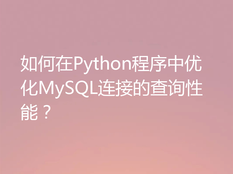 如何在Python程序中优化MySQL连接的查询性能?