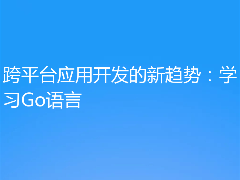 跨平台应用开发的新趋势:学习Go语言
