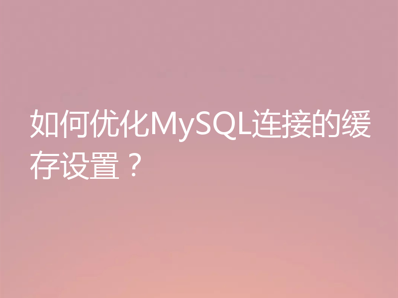 如何优化MySQL连接的缓存设置?