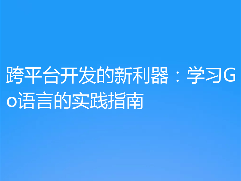 跨平台开发的新利器:学习Go语言的实践指南