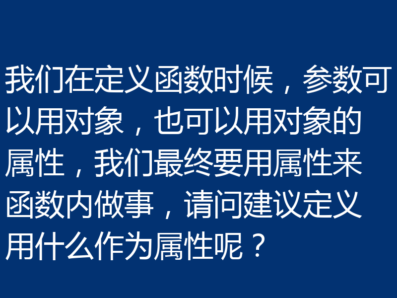 我们在定义函数时候,参数可以用对象,也可以用对象的属性,我们最终要用属性来函数内做事,请问建议定义用什么作为属性呢?