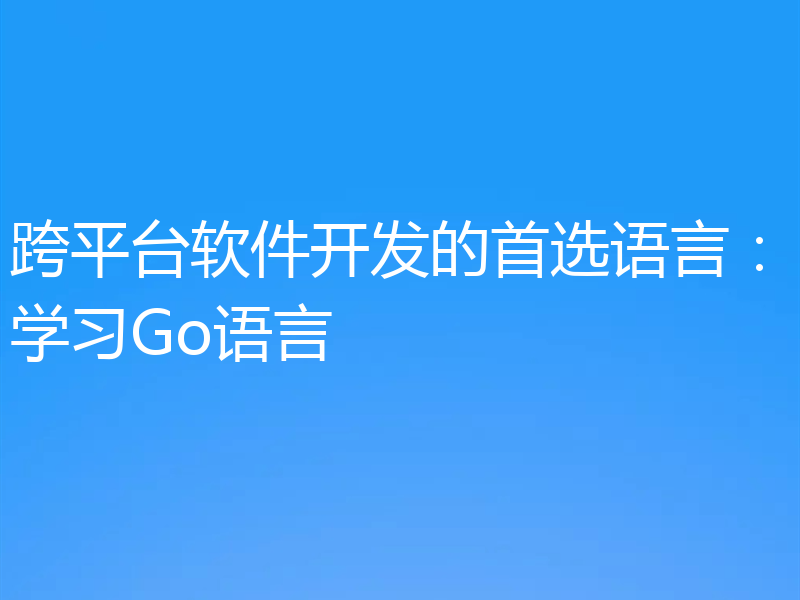 跨平台软件开发的首选语言:学习Go语言