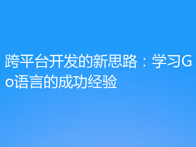 跨平台开发的新思路:学习Go语言的成功经验