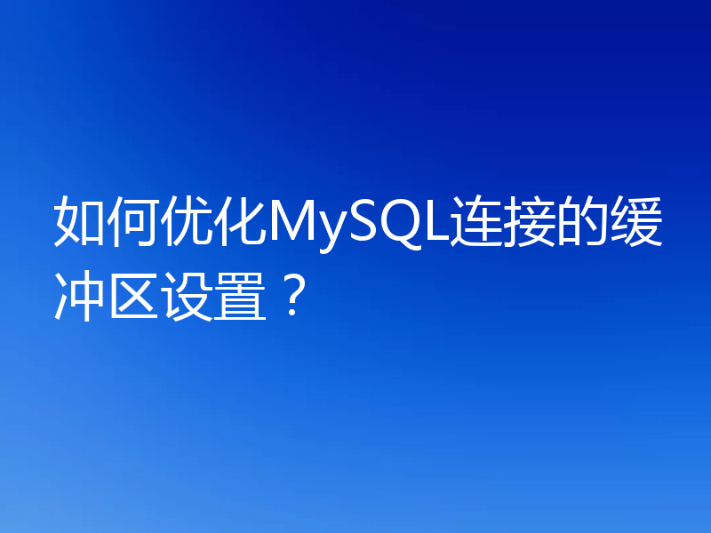 如何优化MySQL连接的缓冲区设置?