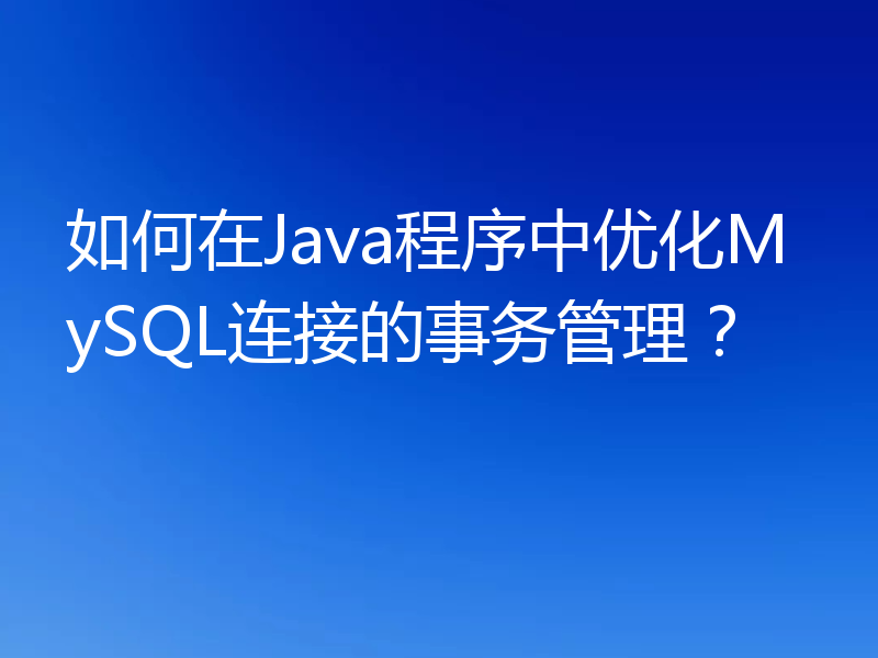 如何在Java程序中优化MySQL连接的事务管理?