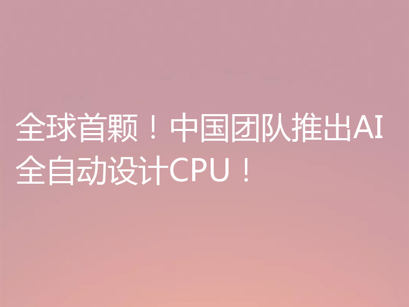 全球首颗!中国团队推出AI全自动设计CPU!