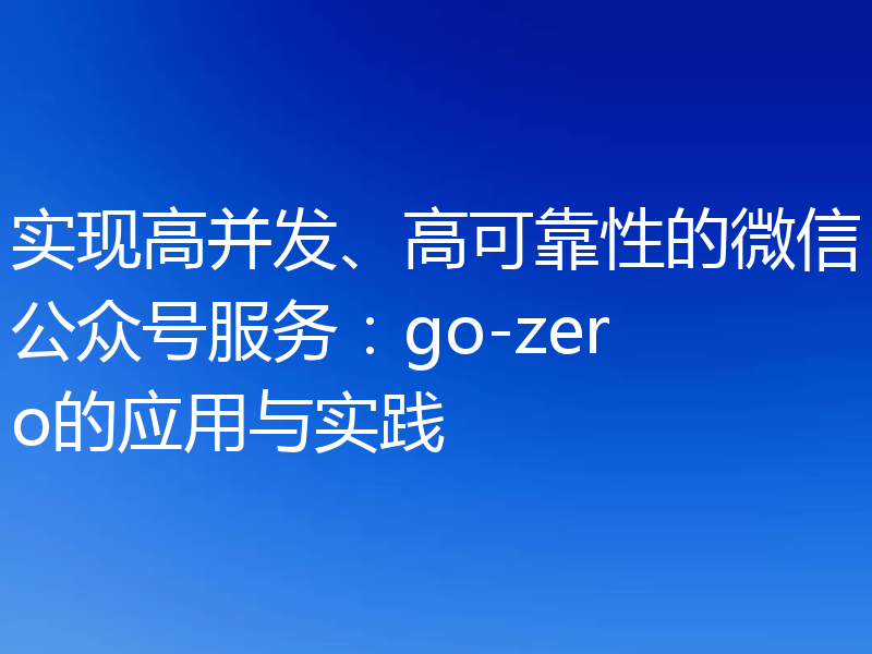实现高并发、高可靠性的微信公众号服务:go-zero的应用与实践