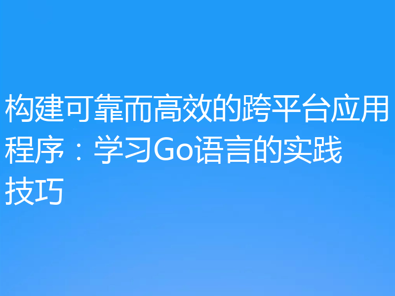 构建可靠而高效的跨平台应用程序:学习Go语言的实践技巧