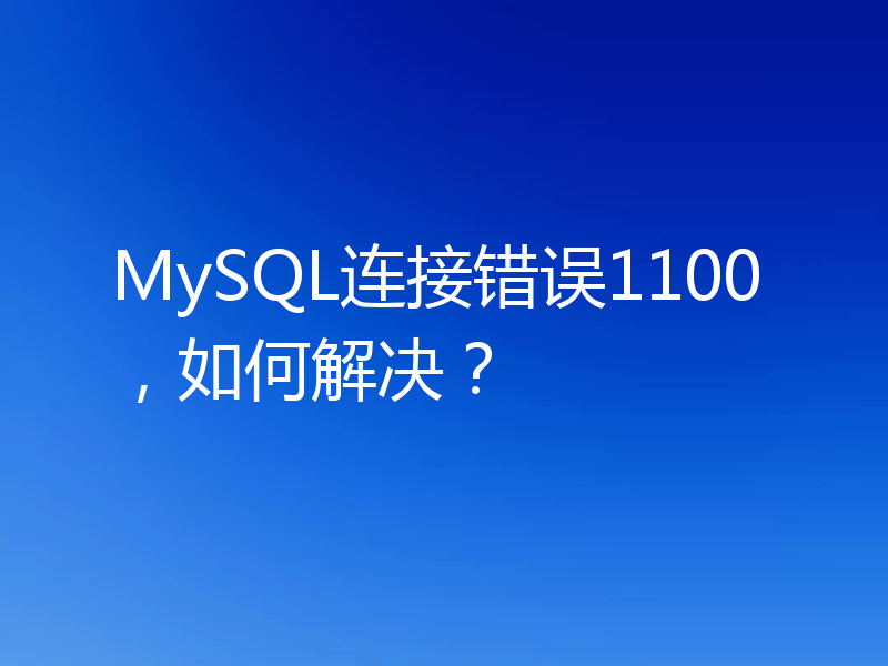 MySQL连接错误1100,如何解决?