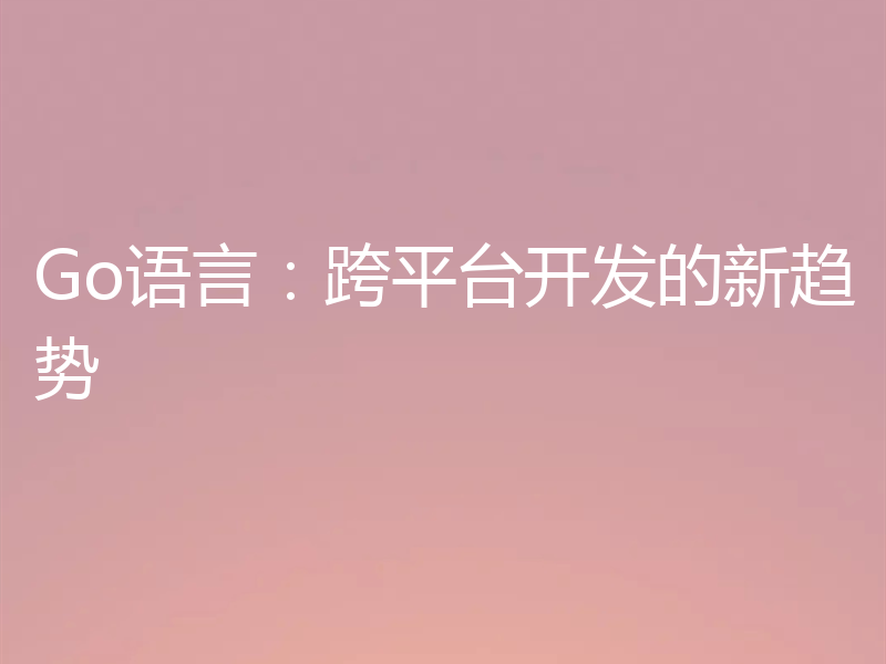 Go语言:跨平台开发的新趋势