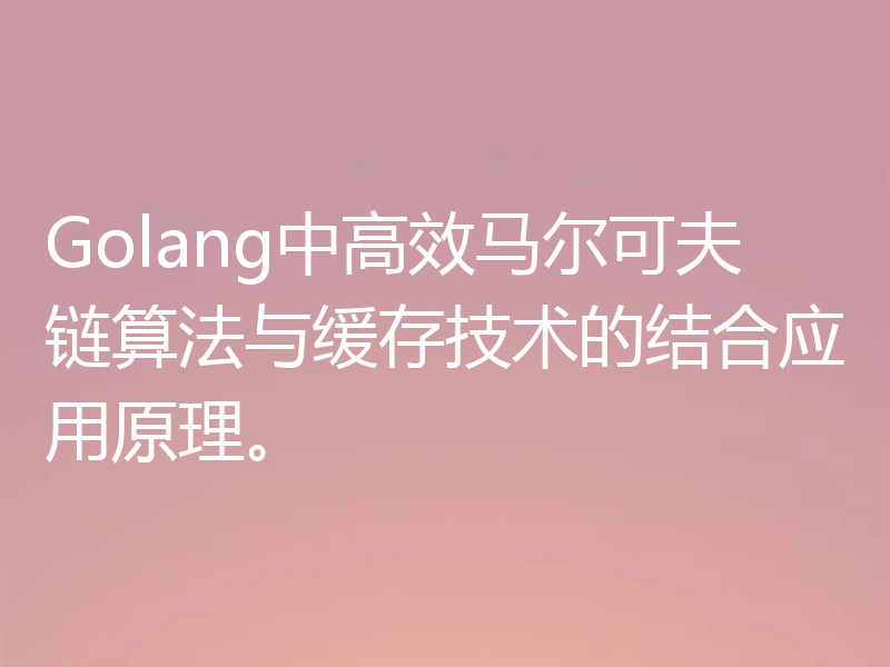 Golang中高效马尔可夫链算法与缓存技术的结合应用原理。
