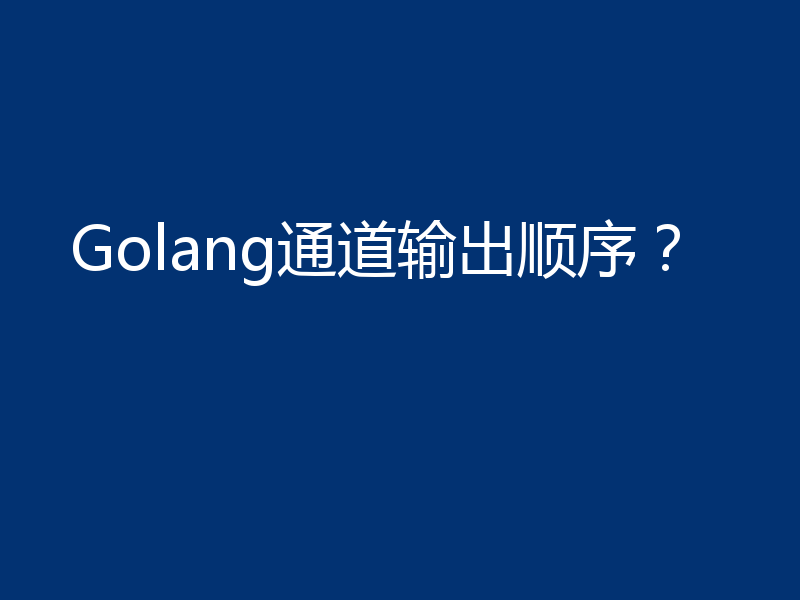 Golang通道输出顺序?