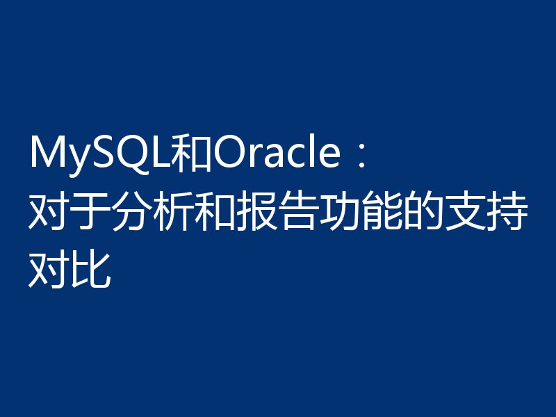 MySQL和Oracle:对于分析和报告功能的支持对比