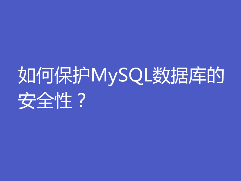 如何保护MySQL数据库的安全性?
