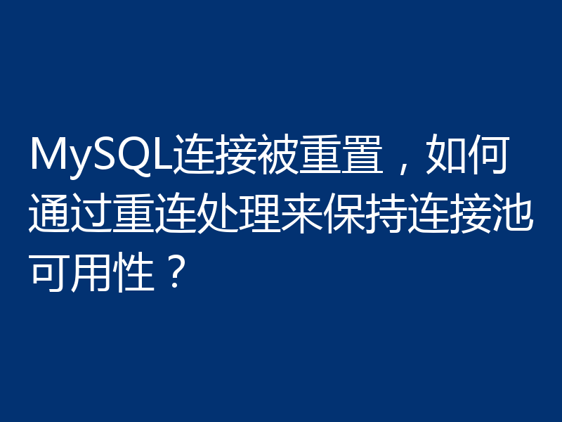 MySQL连接被重置,如何通过重连处理来保持连接池可用性?