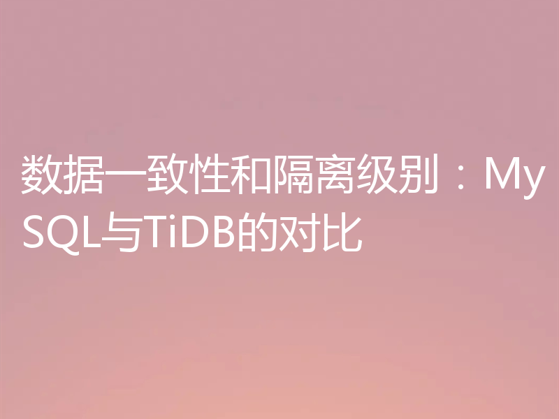 数据一致性和隔离级别:MySQL与TiDB的对比