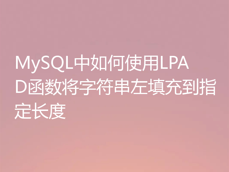 MySQL中如何使用LPAD函数将字符串左填充到指定长度