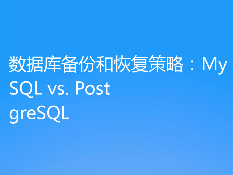 数据库备份和恢复策略:MySQL vs. PostgreSQL