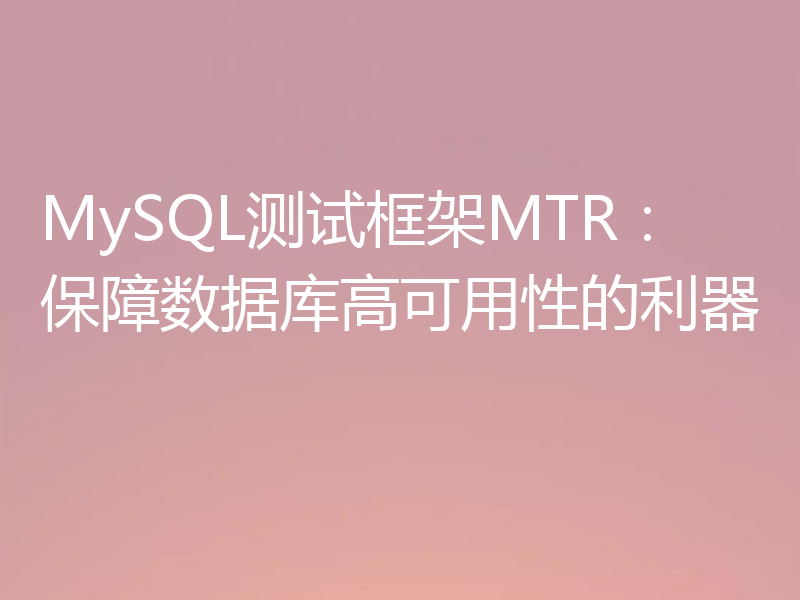 MySQL测试框架MTR:保障数据库高可用性的利器