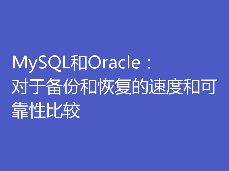 MySQL和Oracle:对于备份和恢复的速度和可靠性比较