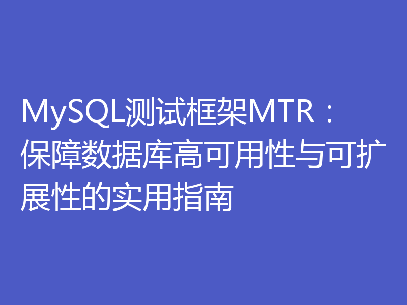 MySQL测试框架MTR:保障数据库高可用性与可扩展性的实用指南