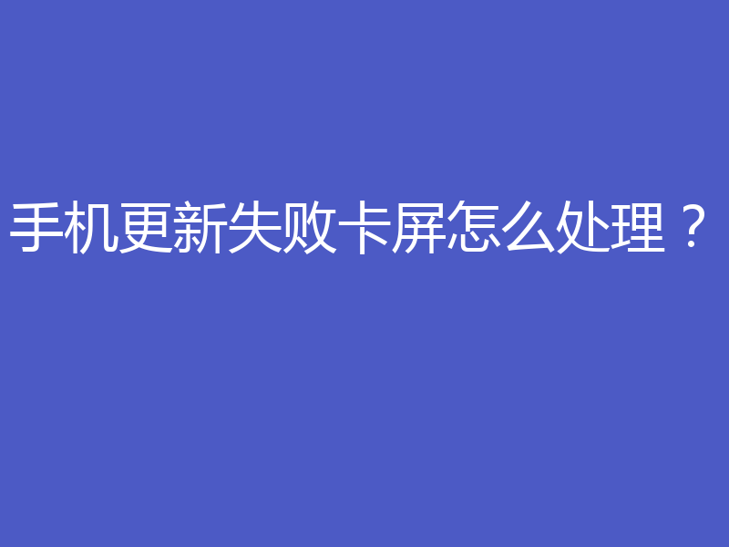 手机更新失败卡屏怎么处理？