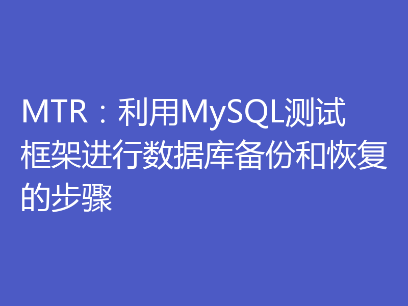 MTR:利用MySQL测试框架进行数据库备份和恢复的步骤