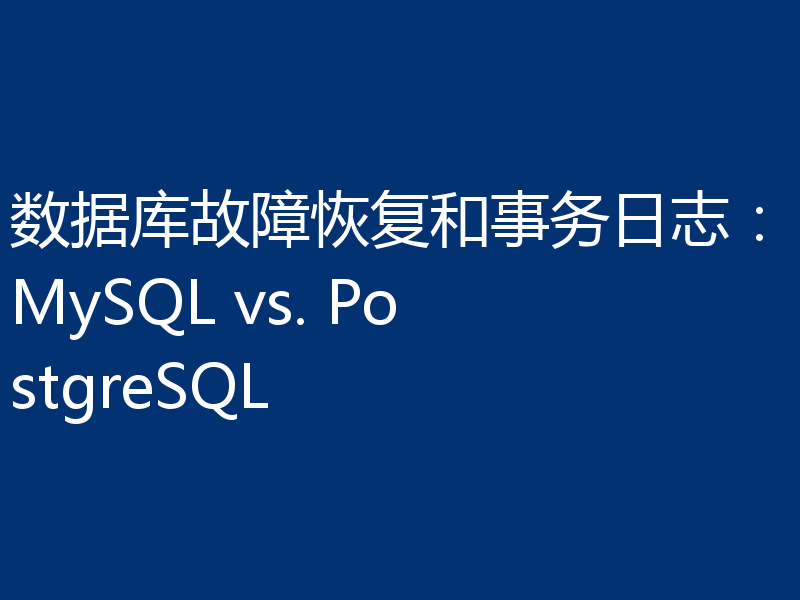 数据库故障恢复和事务日志:MySQL vs. PostgreSQL
