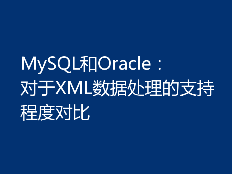 MySQL和Oracle:对于XML数据处理的支持程度对比
