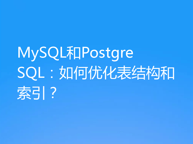 MySQL和PostgreSQL:如何优化表结构和索引?