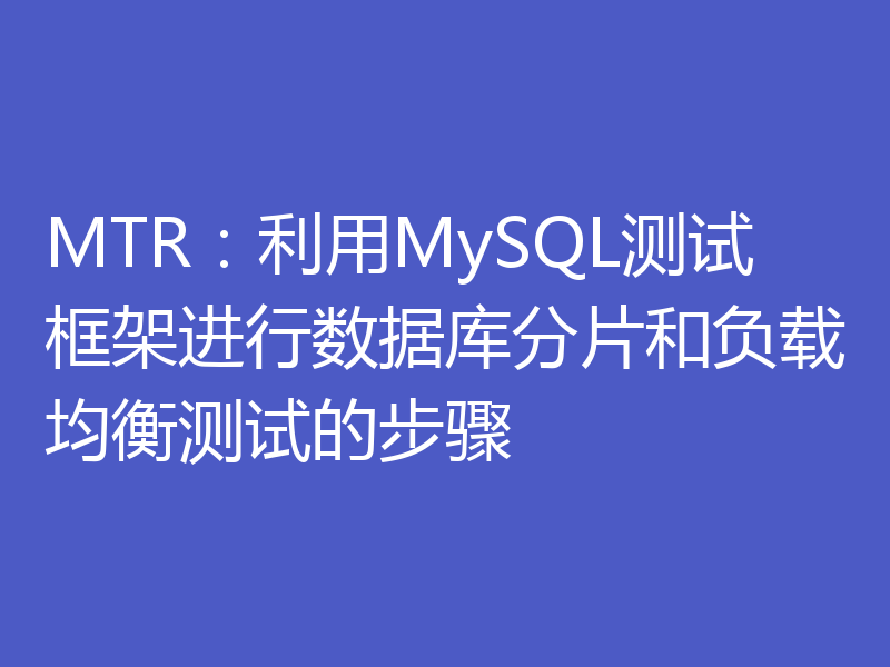 MTR:利用MySQL测试框架进行数据库分片和负载均衡测试的步骤