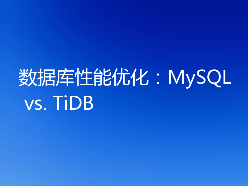 数据库性能优化:MySQL vs. TiDB