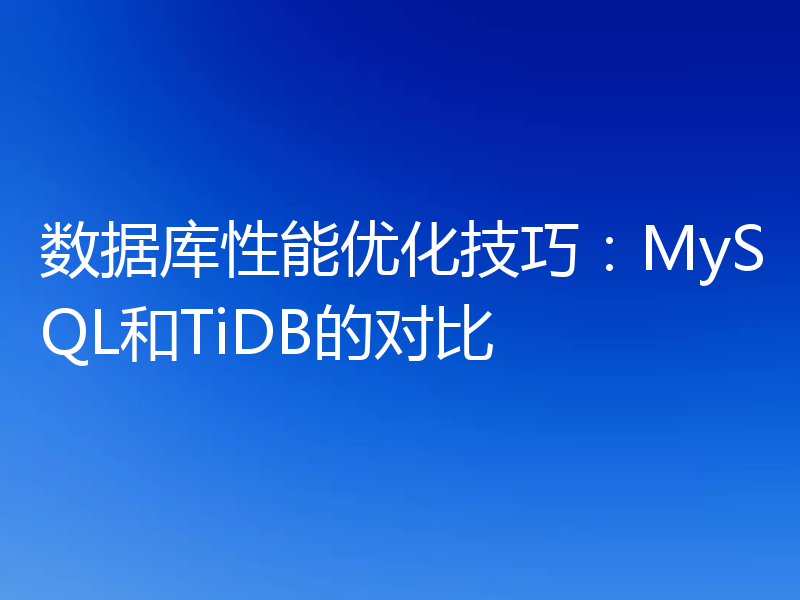 数据库性能优化技巧：MySQL和TiDB的对比