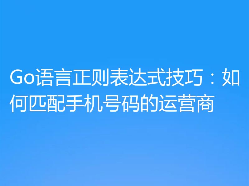 Go语言正则表达式技巧:如何匹配手机号码的运营商