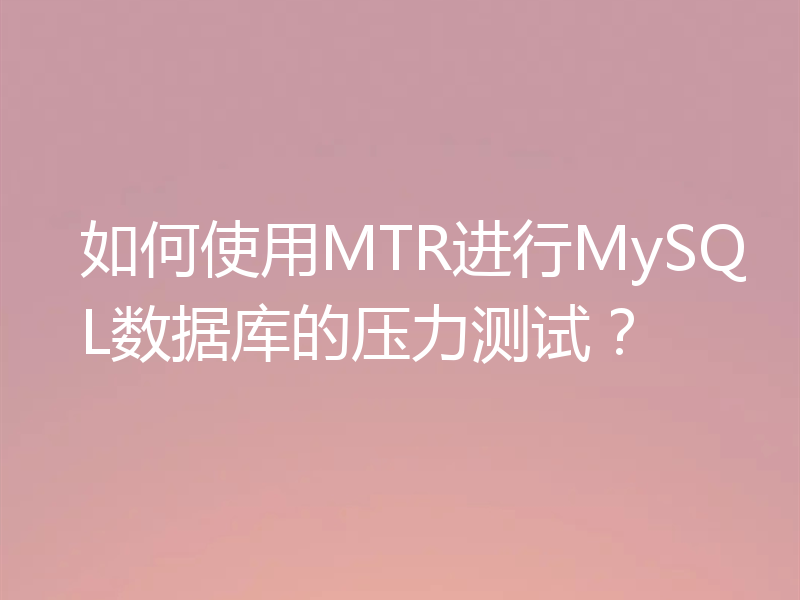 如何使用MTR进行MySQL数据库的压力测试?