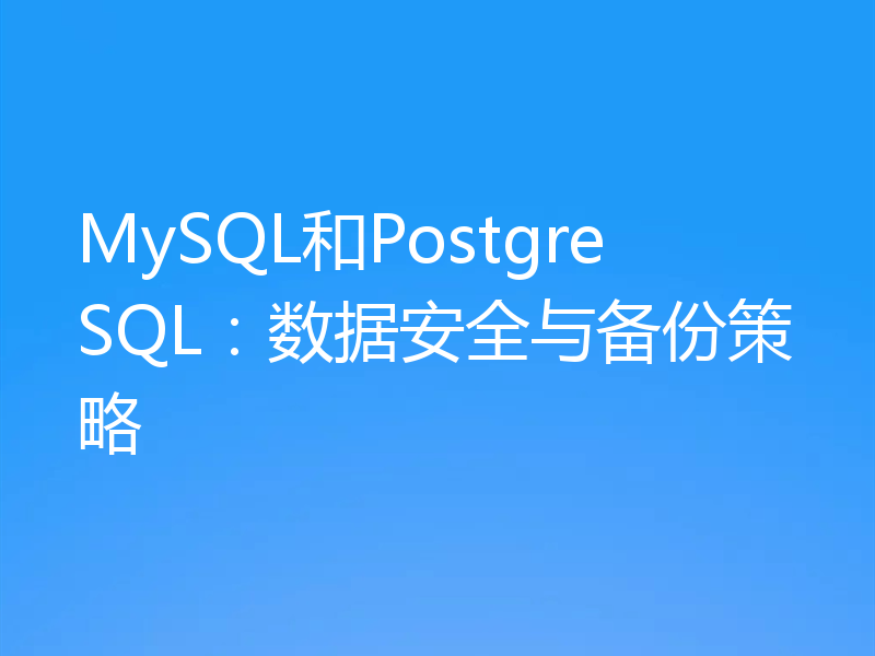 MySQL和PostgreSQL:数据安全与备份策略