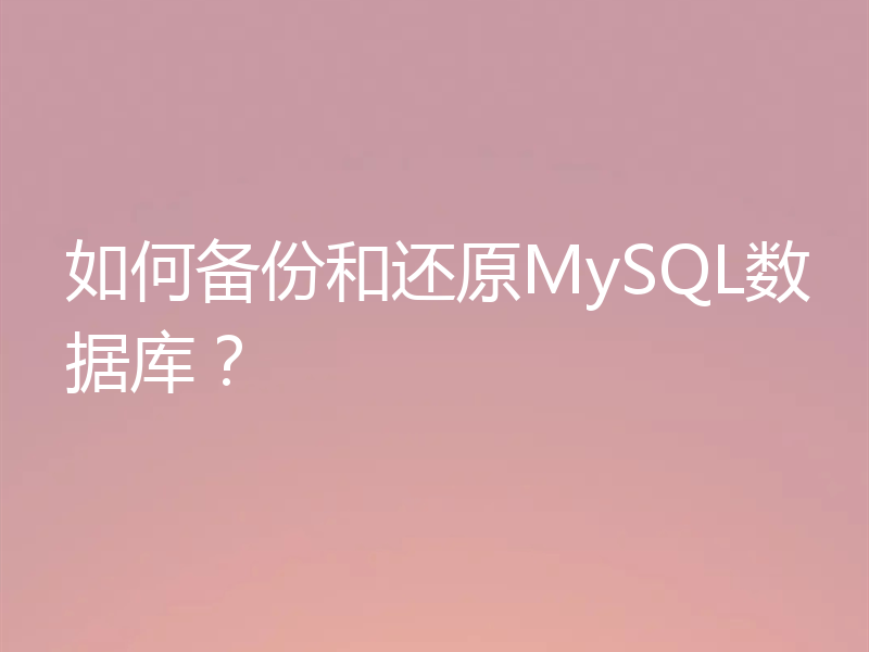 如何备份和还原MySQL数据库?