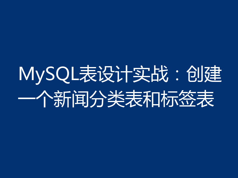 MySQL表设计实战:创建一个新闻分类表和标签表