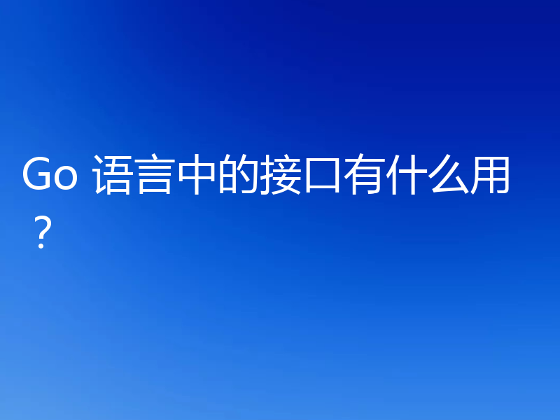 Go 语言中的接口有什么用？